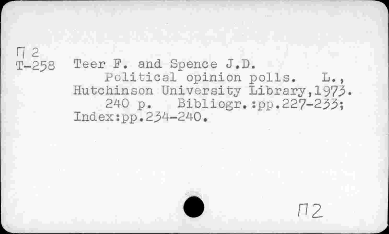 ﻿n 2
T-258 Teer F. and. Spence J.D.
Political opinion polls. L., Hutchinson University Library,1975« 240 p. Bibliogr.:pp.227-299;
Index:pp.294-240.
nz